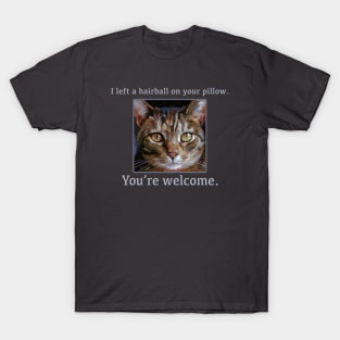 "I left a hairball on your pillow. You're welcome" Funny Cat - Cute Kitty T-Shirt